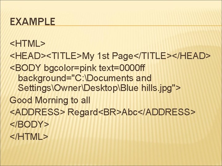 EXAMPLE <HTML> <HEAD><TITLE>My 1 st Page</TITLE></HEAD> <BODY bgcolor=pink text=0000 ff background="C: Documents and SettingsOwnerDesktopBlue