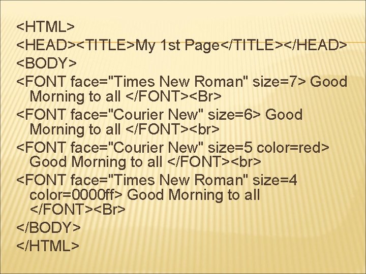 <HTML> <HEAD><TITLE>My 1 st Page</TITLE></HEAD> <BODY> <FONT face="Times New Roman" size=7> Good Morning to