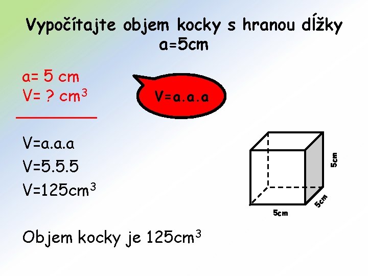 Vypočítajte objem kocky s hranou dĺžky a=5 cm V=a. a. a m 5 cm