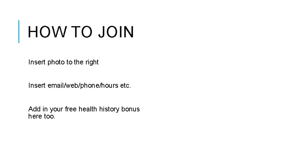 HOW TO JOIN Insert photo to the right Insert email/web/phone/hours etc. Add in your