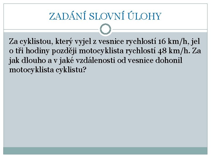 ZADÁNÍ SLOVNÍ ÚLOHY Za cyklistou, který vyjel z vesnice rychlostí 16 km/h, jel o