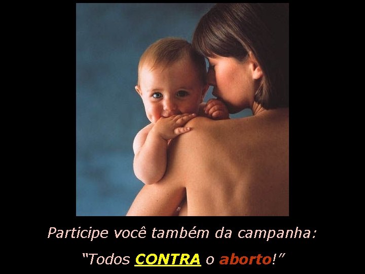 Participe você também da campanha: “Todos CONTRA o aborto!” 