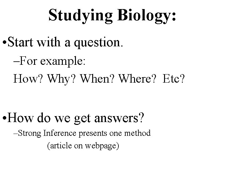 Studying Biology: • Start with a question. –For example: How? Why? When? Where? Etc?
