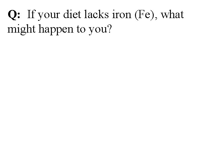 Q: If your diet lacks iron (Fe), what might happen to you? 