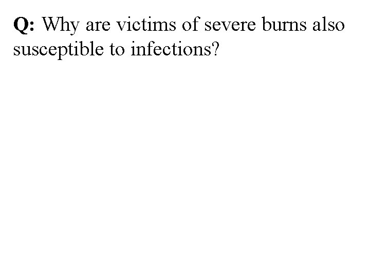Q: Why are victims of severe burns also susceptible to infections? 
