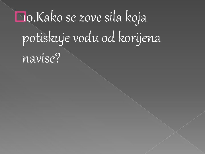 � 10. Kako se zove sila koja potiskuje vodu od korijena navise? 