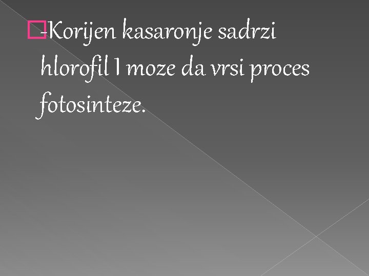 �-Korijen kasaronje sadrzi hlorofil I moze da vrsi proces fotosinteze. 