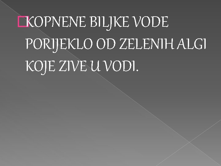 �KOPNENE BILJKE VODE PORIJEKLO OD ZELENIH ALGI KOJE ZIVE U VODI. 