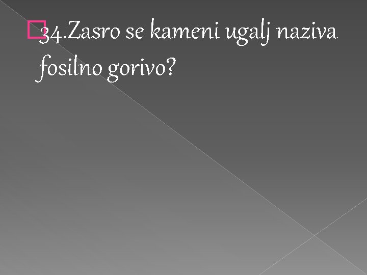 � 34. Zasro se kameni ugalj naziva fosilno gorivo? 