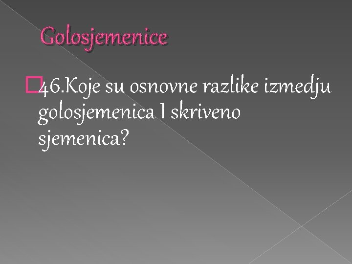 Golosjemenice � 46. Koje su osnovne razlike izmedju golosjemenica I skriveno sjemenica? 