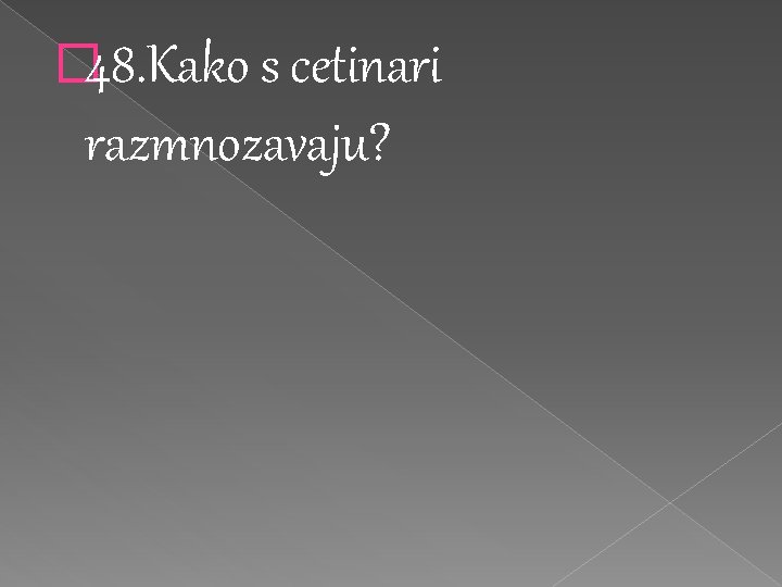 � 48. Kako s cetinari razmnozavaju? 