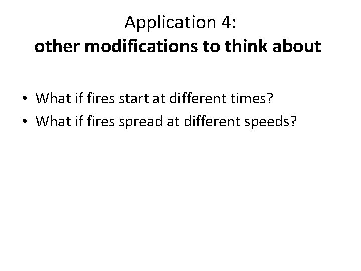 Application 4: other modifications to think about • What if fires start at different