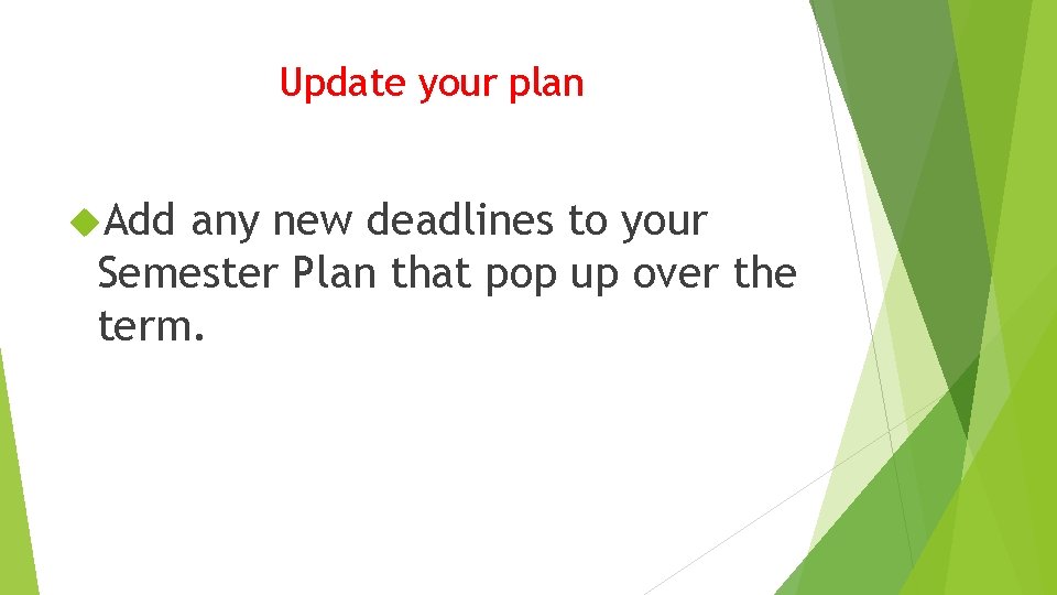 Update your plan Add any new deadlines to your Semester Plan that pop up