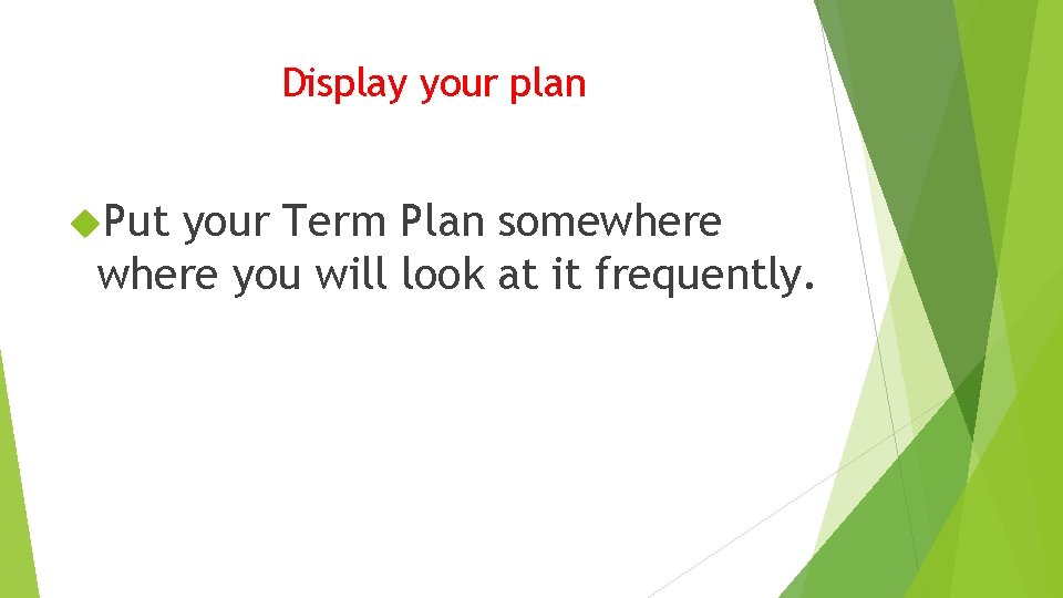 Display your plan Put your Term Plan somewhere you will look at it frequently.