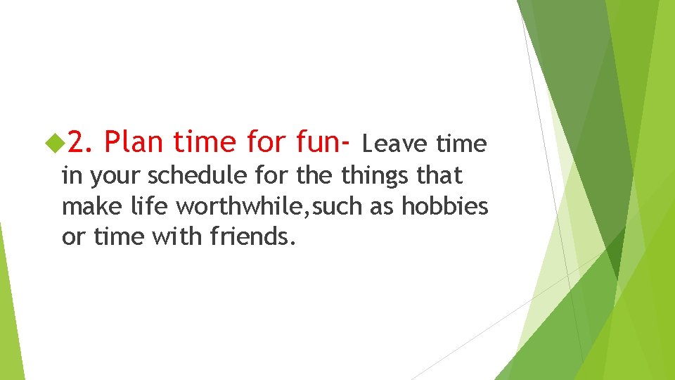  2. Plan time for fun- Leave time in your schedule for the things