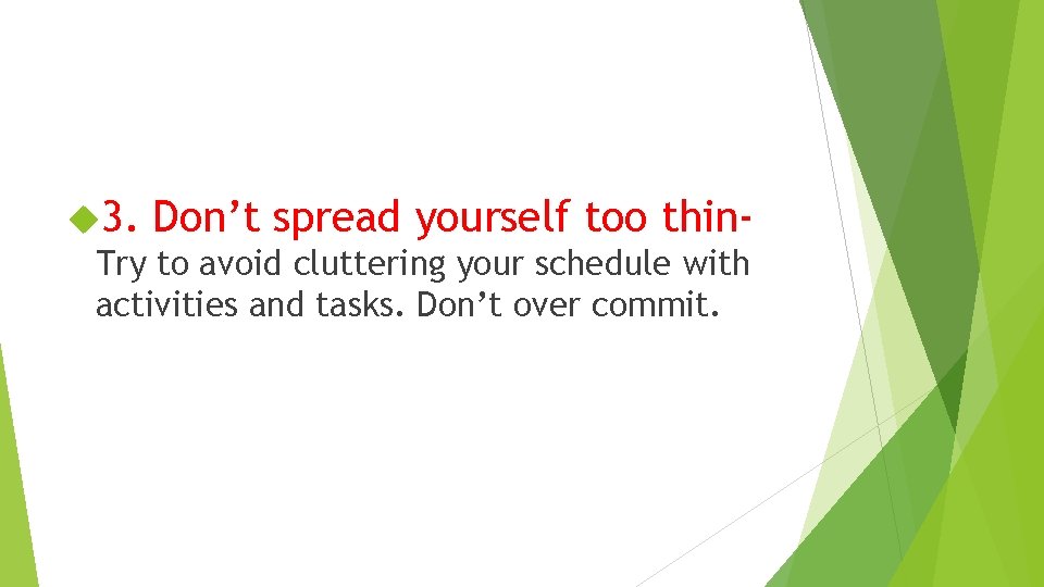  3. Don’t spread yourself too thin. Try to avoid cluttering your schedule with
