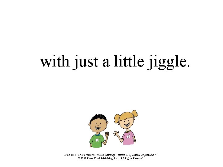 with just a little jiggle. BYE, BABY TOOTH, Teresa Jennings – MUSIC K-8, Volume