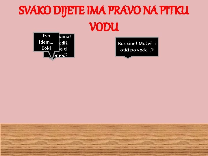 SVAKO DIJETE IMA PRAVO NA PITKU VODU Evo Bok mama! idem… Sto radiš, Bok!treba