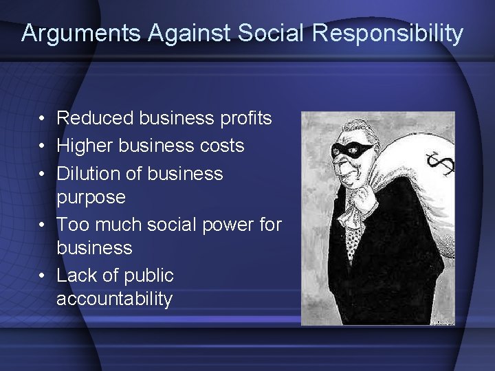 Arguments Against Social Responsibility • Reduced business profits • Higher business costs • Dilution