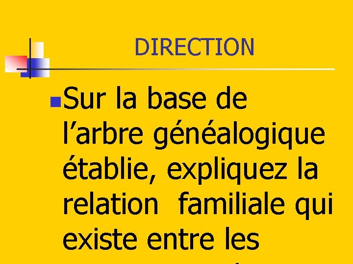 DIRECTION Sur la base de l’arbre généalogique établie, expliquez la relation familiale qui existe