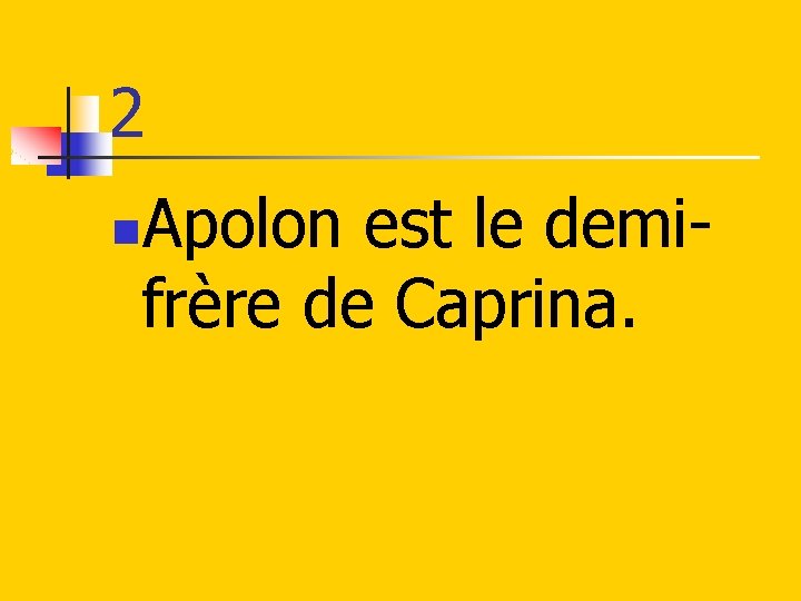 2 Apolon est le demifrère de Caprina. n 