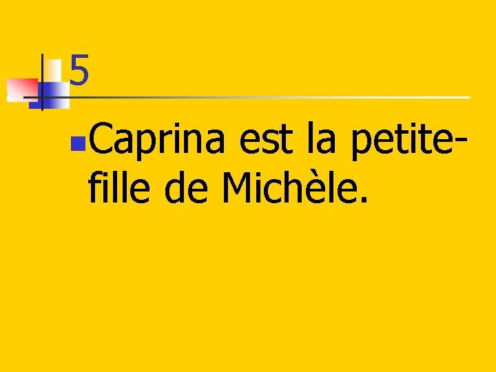 5 Caprina est la petitefille de Michèle. n 