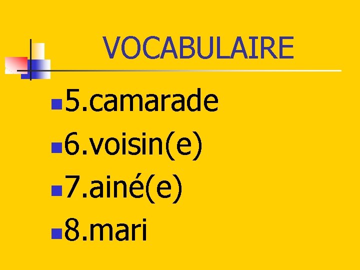 VOCABULAIRE 5. camarade n 6. voisin(e) n 7. ainé(e) n 8. mari n 