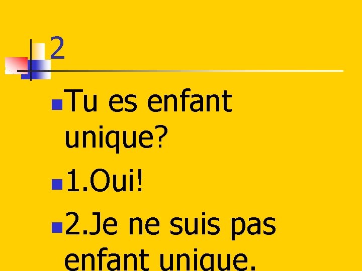 2 Tu es enfant unique? n 1. Oui! n 2. Je ne suis pas