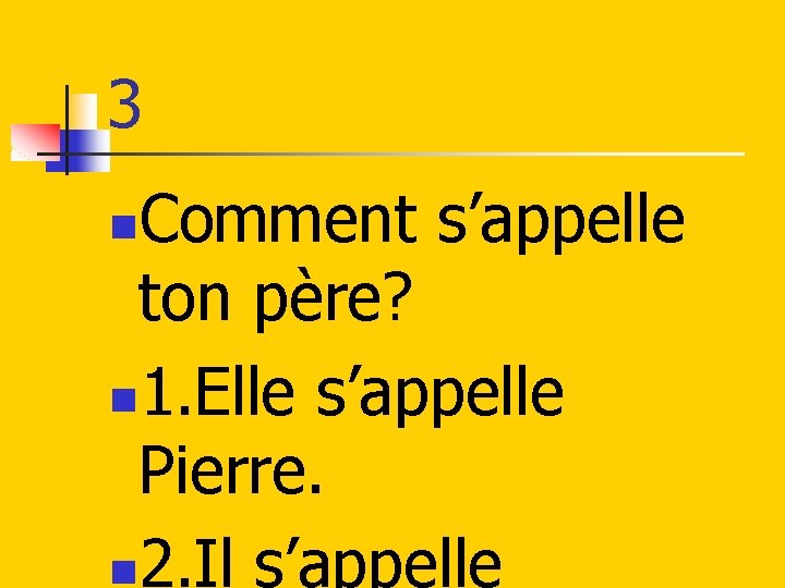 3 Comment s’appelle ton père? n 1. Elle s’appelle Pierre. n 2. Il s’appelle