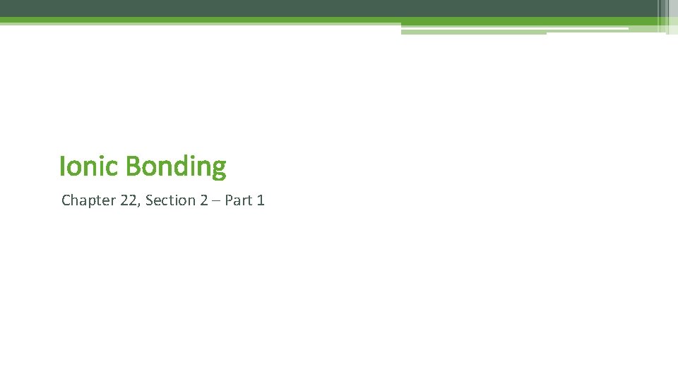 Ionic Bonding Chapter 22, Section 2 – Part 1 