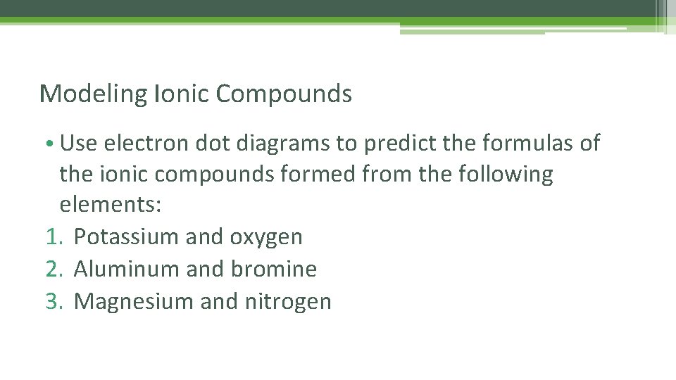 Modeling Ionic Compounds • Use electron dot diagrams to predict the formulas of the