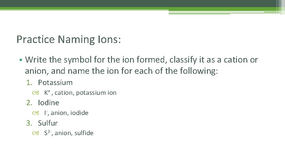 Practice Naming Ions: • Write the symbol for the ion formed, classify it as