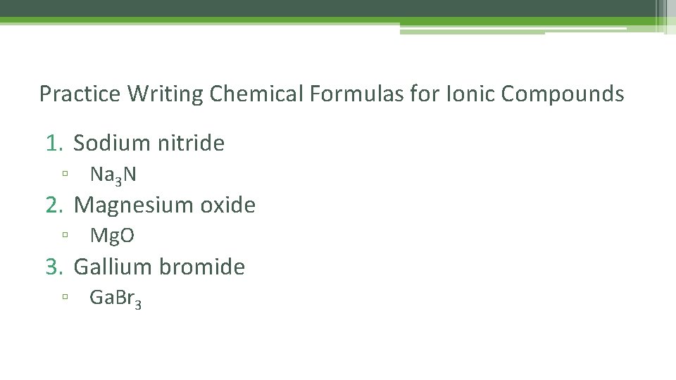 Practice Writing Chemical Formulas for Ionic Compounds 1. Sodium nitride ▫ Na 3 N