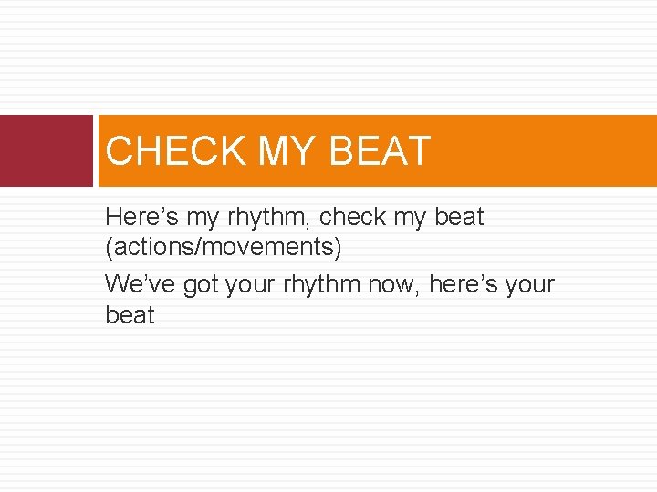 CHECK MY BEAT Here’s my rhythm, check my beat (actions/movements) We’ve got your rhythm CHECK MY BEAT Here’s my rhythm, check my beat (actions/movements) We’ve got your rhythm