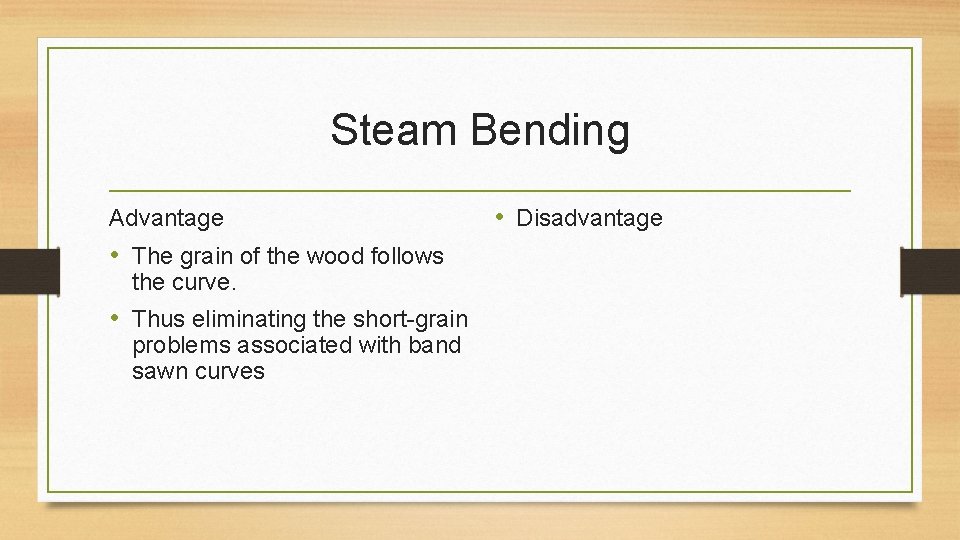 Steam Bending Advantage • The grain of the wood follows the curve. • Thus