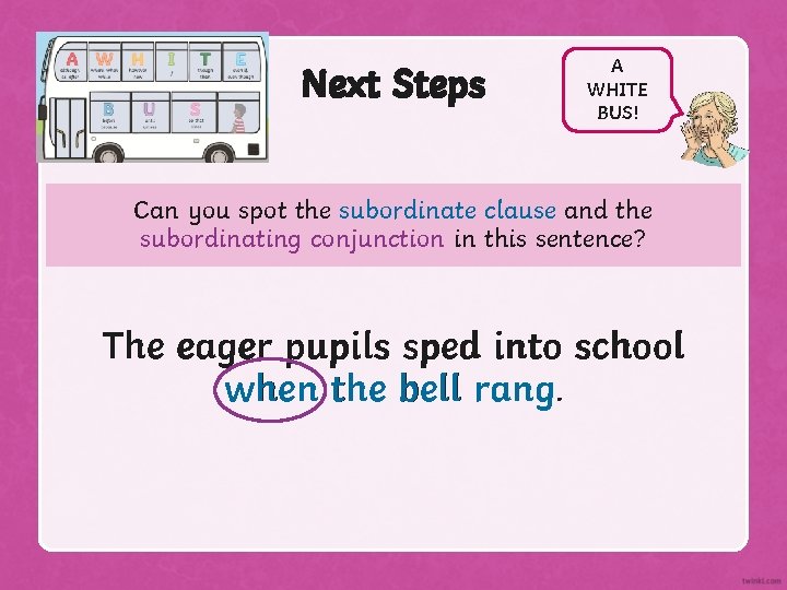 Next Steps A WHITE BUS! Can you spot the subordinate clause and the subordinating