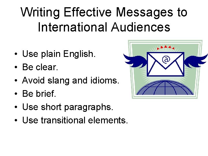 Writing Effective Messages to International Audiences • • • Use plain English. Be clear.