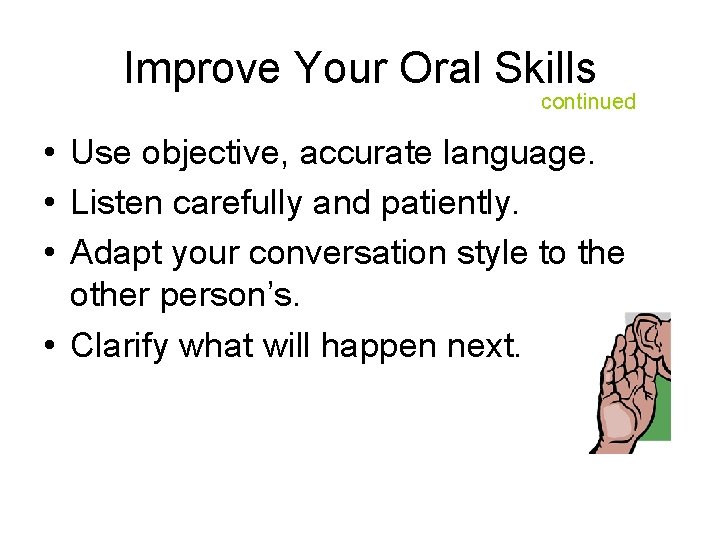 Improve Your Oral Skills continued • Use objective, accurate language. • Listen carefully and