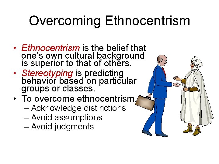 Overcoming Ethnocentrism • Ethnocentrism is the belief that one’s own cultural background is superior