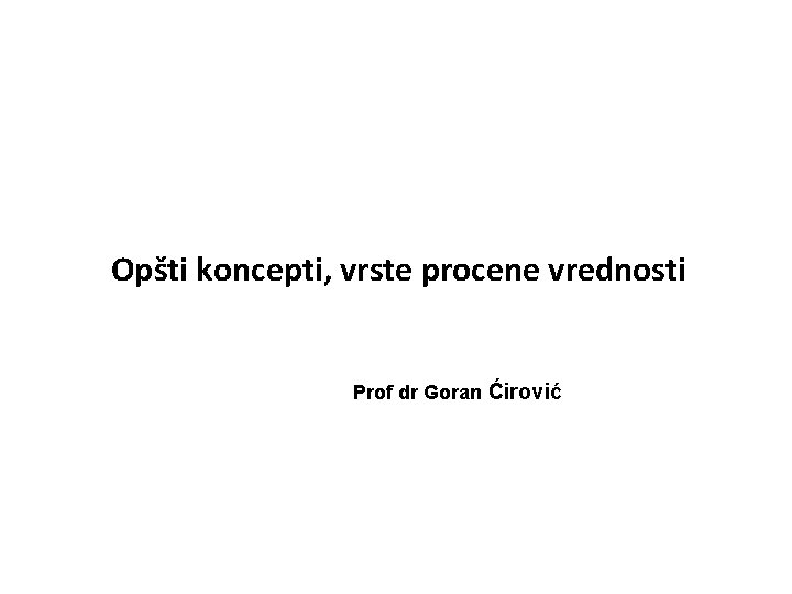 Opšti koncepti, vrste procene vrednosti Prof dr Goran Ćirović 