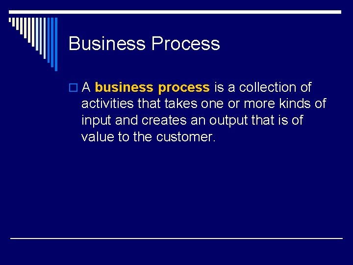 Business Process o A business process is a collection of activities that takes one