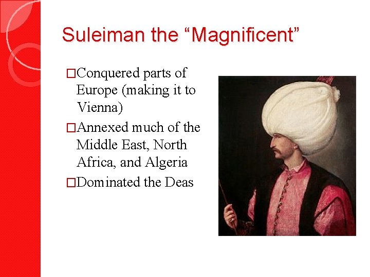 Suleiman the “Magnificent” �Conquered parts of Europe (making it to Vienna) �Annexed much of