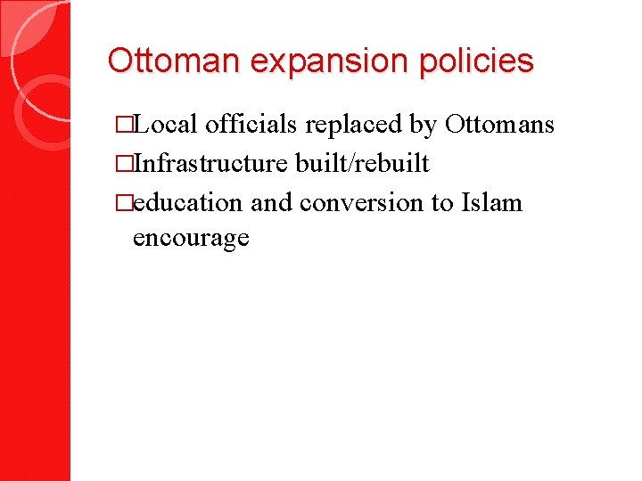 Ottoman expansion policies �Local officials replaced by Ottomans �Infrastructure built/rebuilt �education and conversion to