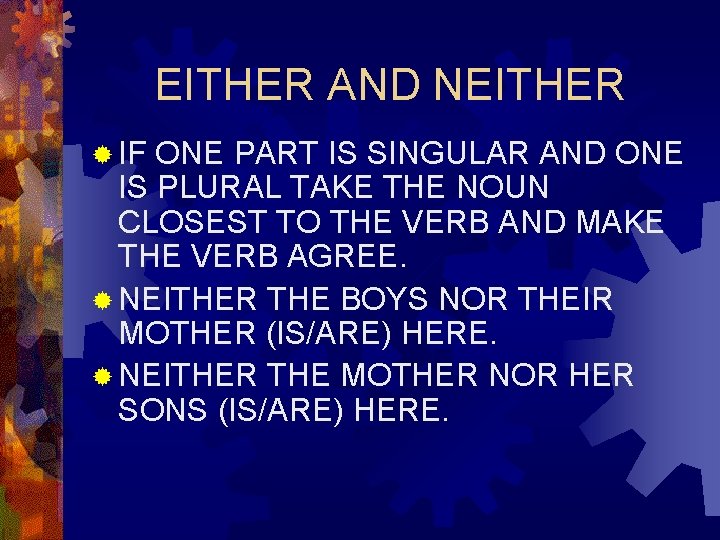 EITHER AND NEITHER ® IF ONE PART IS SINGULAR AND ONE IS PLURAL TAKE