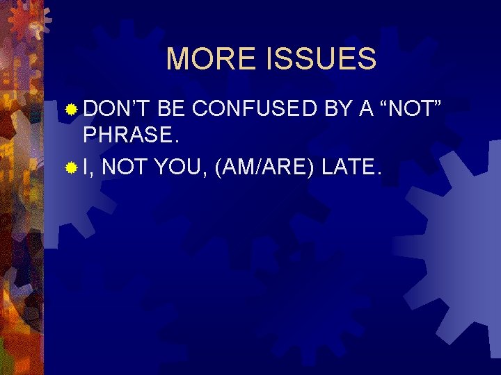 MORE ISSUES ® DON’T BE CONFUSED BY A “NOT” PHRASE. ® I, NOT YOU,