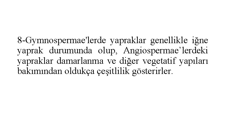 8 -Gymnospermae'lerde yapraklar genellikle iğne yaprak durumunda olup, Angiospermae’lerdeki yapraklar damarlanma ve diğer vegetatif