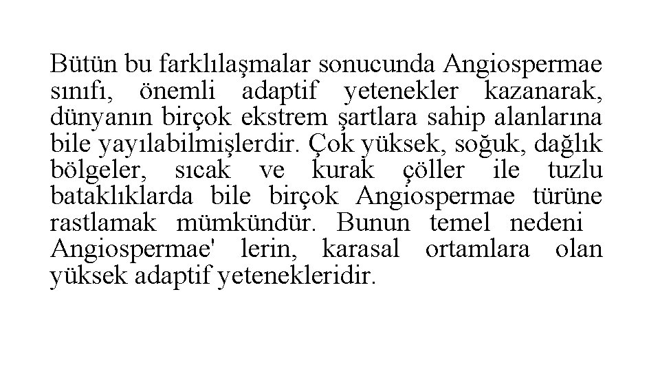 Bütün bu farklılaşmalar sonucunda Angiospermae sınıfı, önemli adaptif yetenekler kazanarak, dünyanın birçok ekstrem şartlara