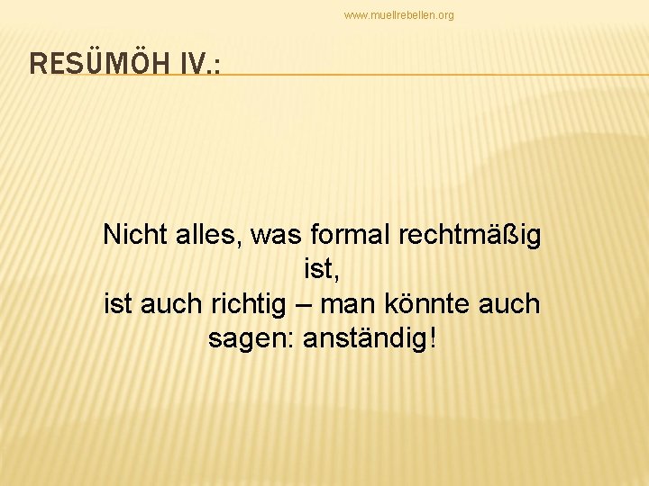 www. muellrebellen. org RESÜMÖH IV. : Nicht alles, was formal rechtmäßig ist, ist auch