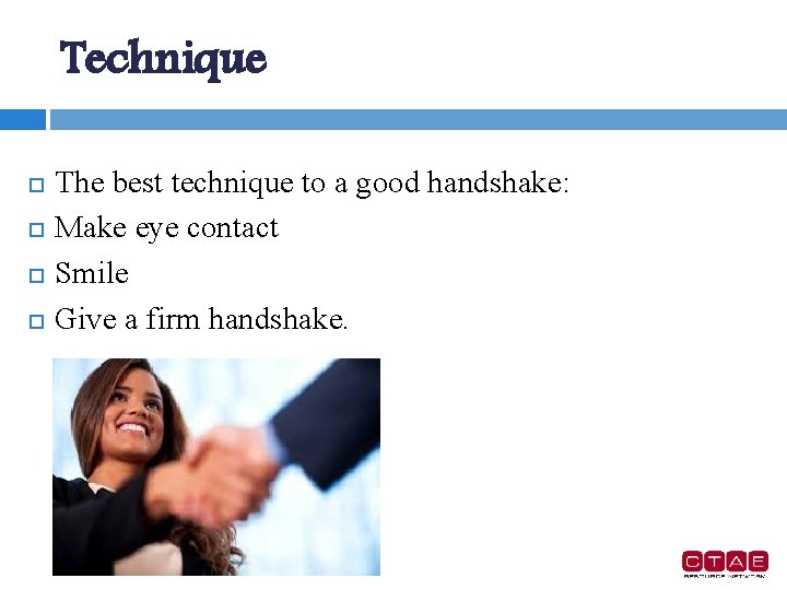 Technique The best technique to a good handshake: Make eye contact Smile Give a