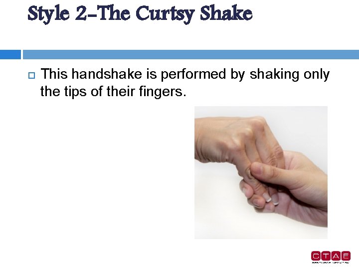 Style 2 -The Curtsy Shake This handshake is performed by shaking only the tips